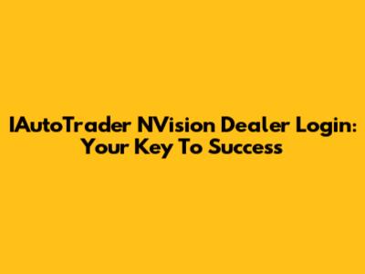 IAutoTrader NVision Dealer Login: Your Key To Success