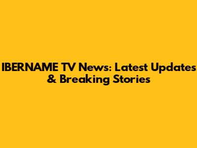 IBERNAME TV News: Latest Updates & Breaking Stories