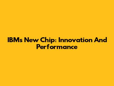 IBM's New Chip: Innovation And Performance