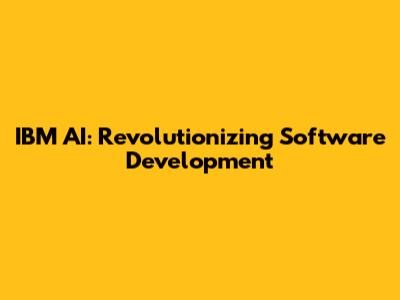 IBM AI: Revolutionizing Software Development