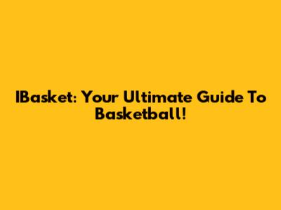 IBasket: Your Ultimate Guide To Basketball!