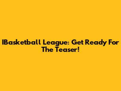 IBasketball League: Get Ready For The Teaser!