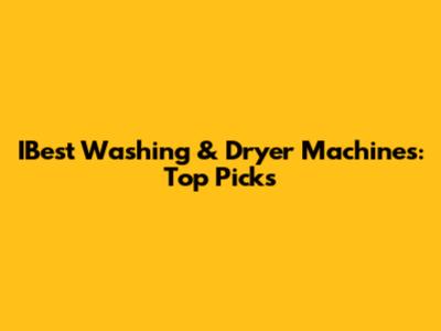 IBest Washing & Dryer Machines: Top Picks
