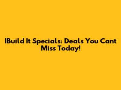 IBuild It Specials: Deals You Can't Miss Today!