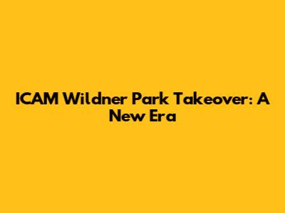 ICAM Wildner Park Takeover: A New Era