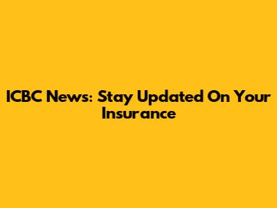 ICBC News: Stay Updated On Your Insurance