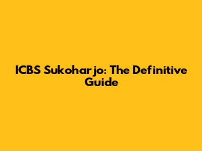 ICBS Sukoharjo: The Definitive Guide