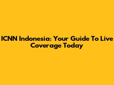 ICNN Indonesia: Your Guide To Live Coverage Today