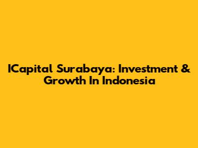 ICapital Surabaya: Investment & Growth In Indonesia