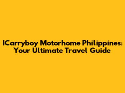 ICarryboy Motorhome Philippines: Your Ultimate Travel Guide