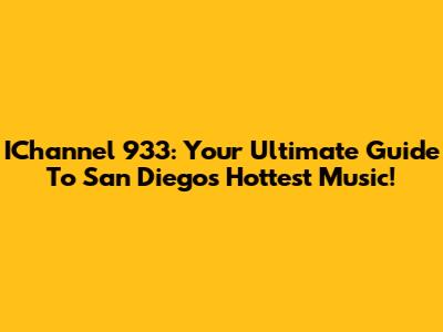 IChannel 933: Your Ultimate Guide To San Diego's Hottest Music!