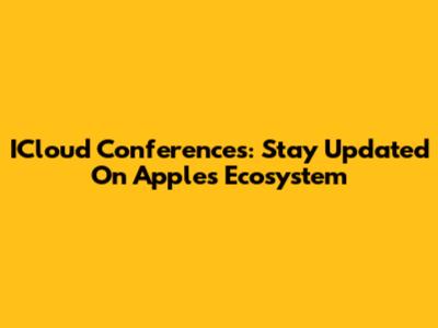ICloud Conferences: Stay Updated On Apple's Ecosystem