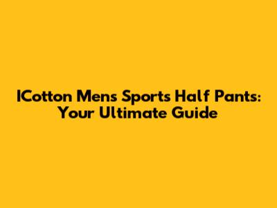 ICotton Men's Sports Half Pants: Your Ultimate Guide