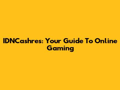 IDNCashres: Your Guide To Online Gaming
