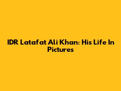 IDR Latafat Ali Khan: His Life In Pictures