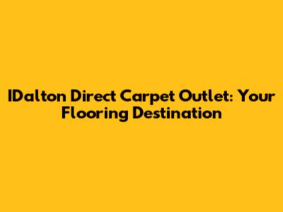 IDalton Direct Carpet Outlet: Your Flooring Destination