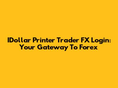 IDollar Printer Trader FX Login: Your Gateway To Forex
