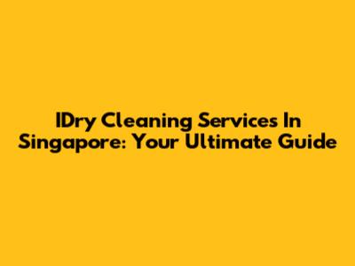 IDry Cleaning Services In Singapore: Your Ultimate Guide