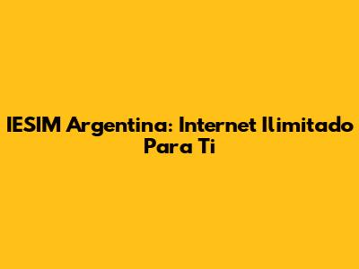 IESIM Argentina: Internet Ilimitado Para Ti