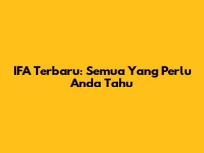 IFA Terbaru: Semua Yang Perlu Anda Tahu