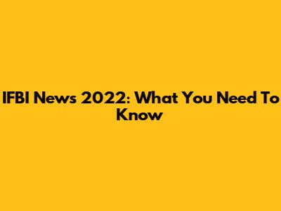 IFBI News 2022: What You Need To Know