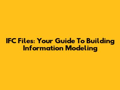 IFC Files: Your Guide To Building Information Modeling