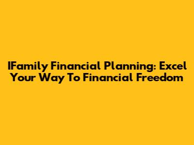 IFamily Financial Planning: Excel Your Way To Financial Freedom