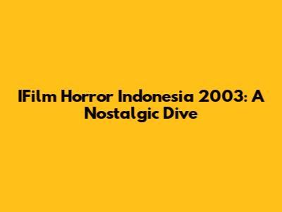 IFilm Horror Indonesia 2003: A Nostalgic Dive