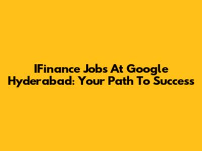 IFinance Jobs At Google Hyderabad: Your Path To Success