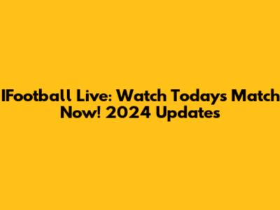 IFootball Live: Watch Today's Match Now! 2024 Updates
