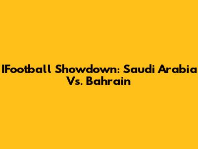 IFootball Showdown: Saudi Arabia Vs. Bahrain