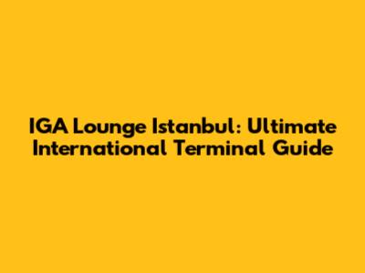 IGA Lounge Istanbul: Ultimate International Terminal Guide
