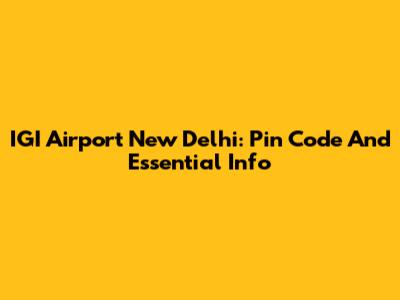 IGI Airport New Delhi: Pin Code And Essential Info