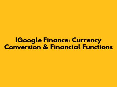 IGoogle Finance: Currency Conversion & Financial Functions