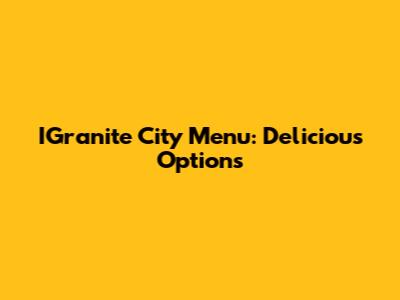 IGranite City Menu: Delicious Options
