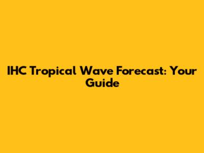 IHC Tropical Wave Forecast: Your Guide