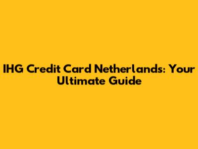 IHG Credit Card Netherlands: Your Ultimate Guide