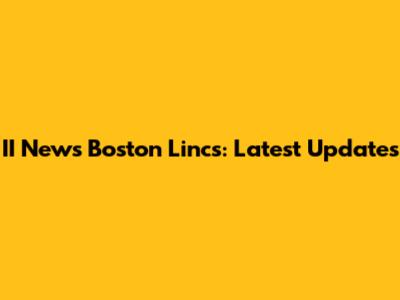 II News Boston Lincs: Latest Updates