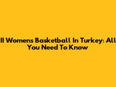 II Women's Basketball In Turkey: All You Need To Know