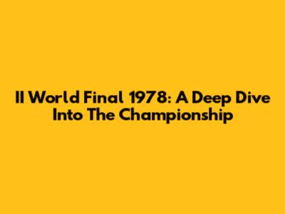 II World Final 1978: A Deep Dive Into The Championship