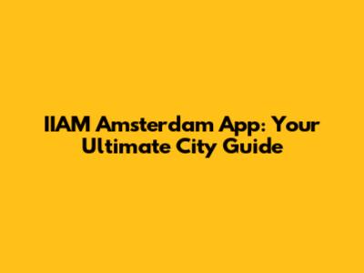 IIAM Amsterdam App: Your Ultimate City Guide