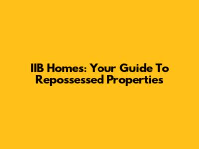 IIB Homes: Your Guide To Repossessed Properties