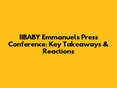 IIBABY Emmanuel's Press Conference: Key Takeaways & Reactions
