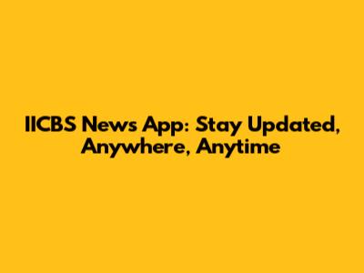 IICBS News App: Stay Updated, Anywhere, Anytime