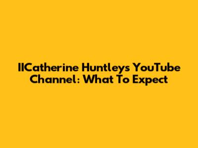 IICatherine Huntley's YouTube Channel: What To Expect
