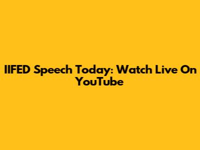 IIFED Speech Today: Watch Live On YouTube