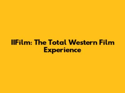 IIFilm: The Total Western Film Experience