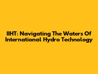 IIHT: Navigating The Waters Of International Hydro Technology