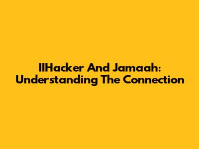 IIHacker And Jamaah: Understanding The Connection