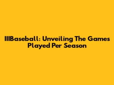 IIIBaseball: Unveiling The Games Played Per Season